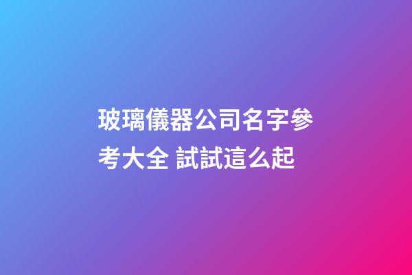 玻璃儀器公司名字參考大全 試試這么起-第1張-公司起名-玄機派